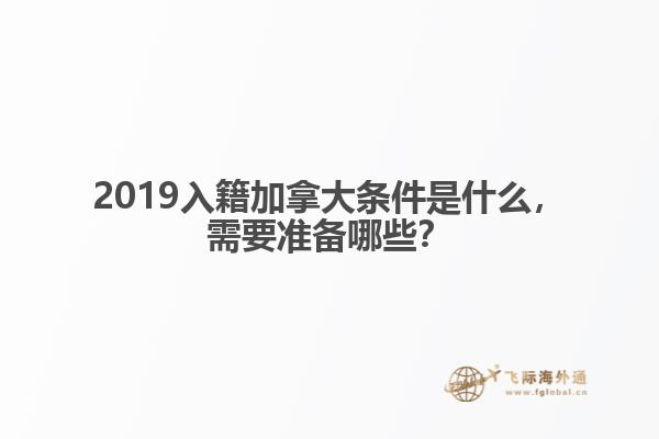 2019入籍加拿大條件是什么，需要準備哪些？