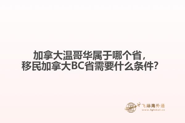 加拿大溫哥華屬于哪個省，移民加拿大BC省需要什么條件？