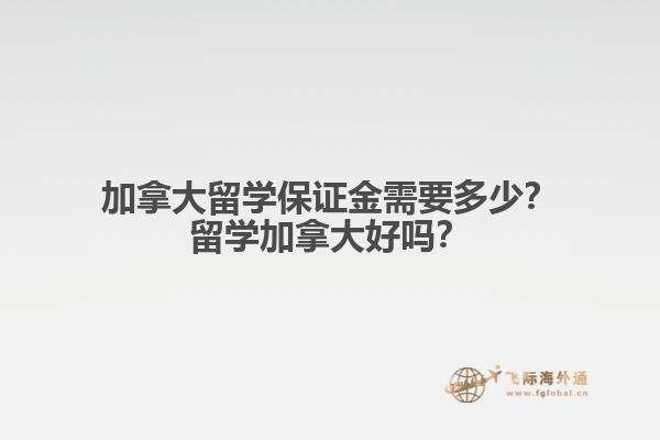 加拿大留學(xué)保證金需要多少？留學(xué)加拿大好嗎？