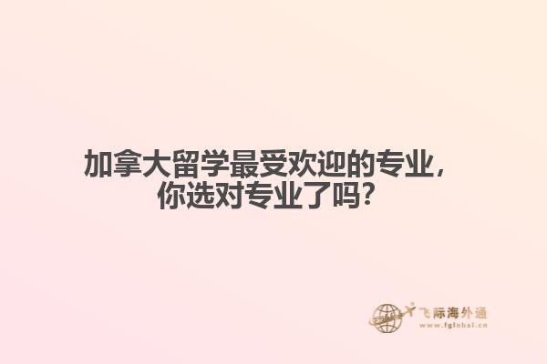 加拿大最受歡迎的專業(yè)，你選對(duì)專業(yè)了嗎？