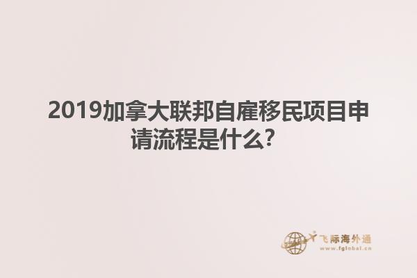 2019加拿大聯(lián)邦自雇移民項目申請流程是什么？