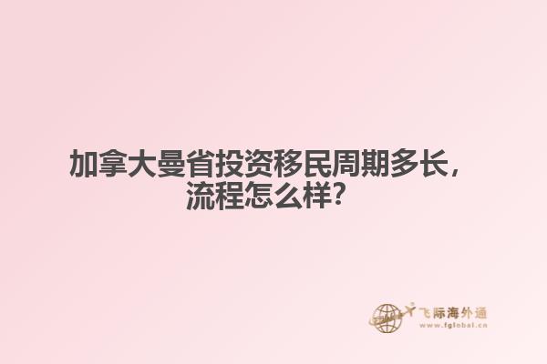 加拿大曼省投資移民周期多長(zhǎng)，流程怎么樣？