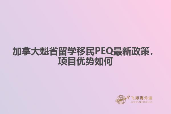 加拿大魁省留學(xué)移民PEQ最新政策，項目優(yōu)勢如何