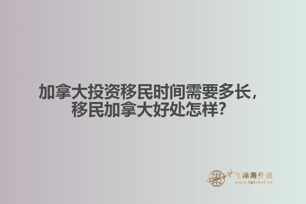 加拿大投資移民時(shí)間需要多長，移民加拿大好處怎樣？