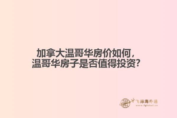 加拿大溫哥華房?jī)r(jià)如何，溫哥華房子是否值得投資？