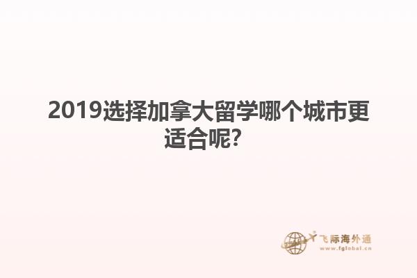 2019選擇加拿大留學哪個城市更適合呢？