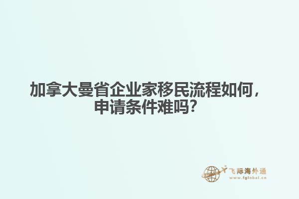 加拿大曼省企業(yè)家移民流程如何，申請條件難嗎？