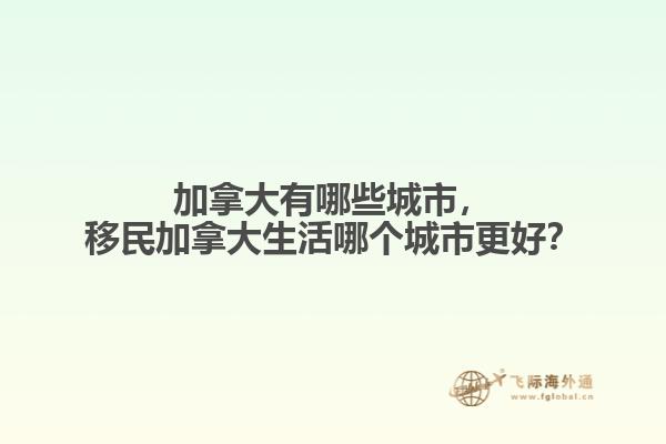 加拿大有哪些城市，移民加拿大生活哪個城市更好？