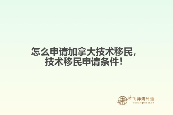 怎么申請加拿大技術(shù)移民，技術(shù)移民申請條件！