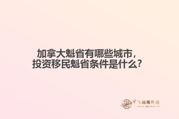 加拿大魁省有哪些城市，投資移民魁省條件是什么？