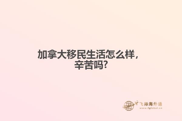 加拿大移民生活怎么樣，辛苦嗎?