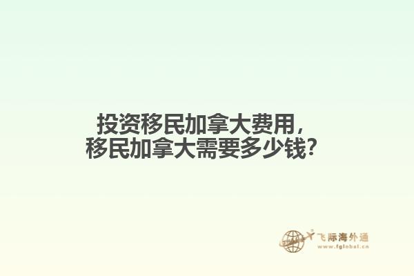 投資移民加拿大費用，移民加拿大需要多少錢？