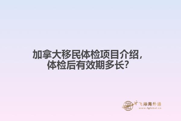 加拿大移民體檢項(xiàng)目介紹，體檢后有效期多長(zhǎng)？