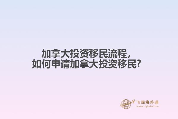 加拿大投資移民流程，如何申請加拿大投資移民？