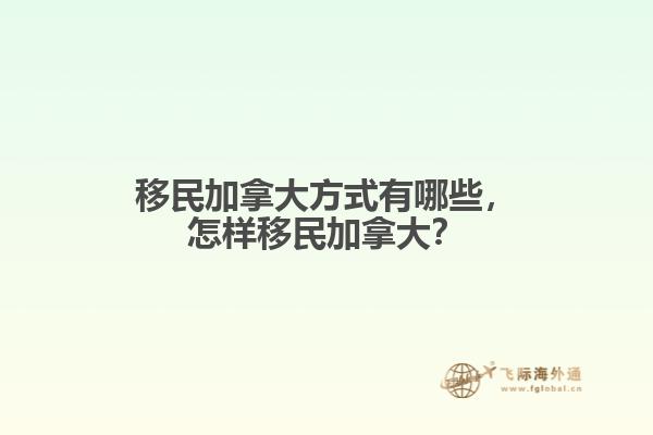 移民加拿大方式有哪些，怎樣移民加拿大？