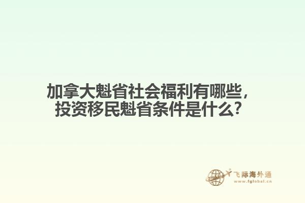 加拿大魁省社會(huì)福利有哪些，投資移民魁省條件是什么？