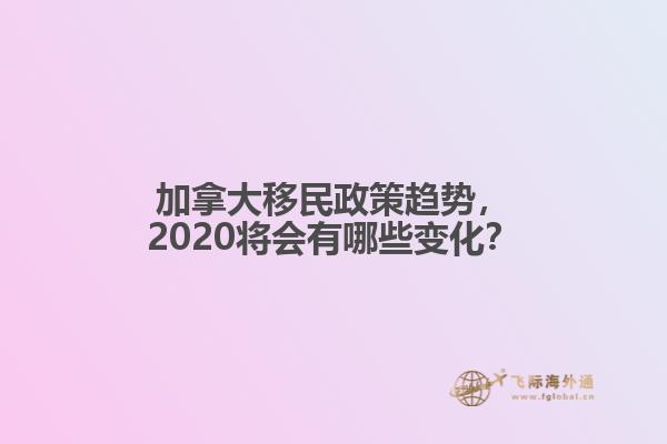 加拿大移民政策趨勢，2020將會有哪些變化？