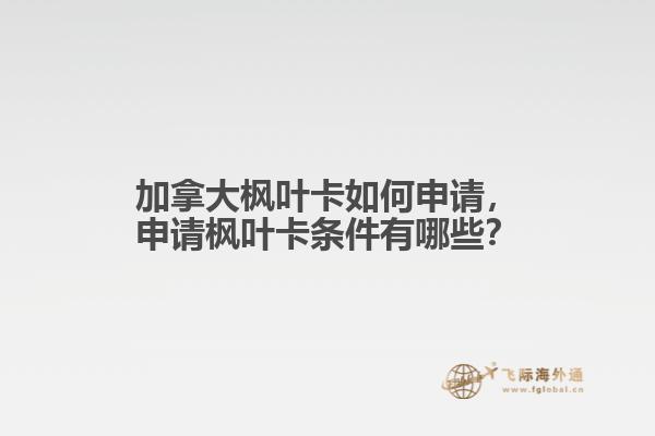 加拿大楓葉卡如何申請，申請楓葉卡條件有哪些？