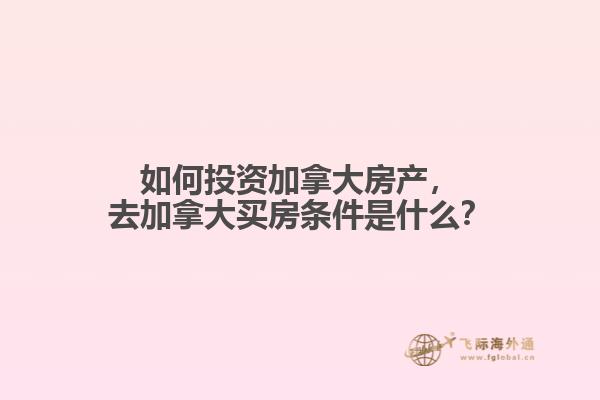 如何投資加拿大房產(chǎn)，去加拿大買房條件是什么？