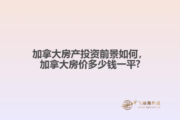 加拿大房產(chǎn)投資前景如何，加拿大房價多少錢一平?