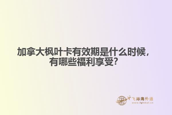 加拿大楓葉卡有效期是什么時(shí)候，有哪些福利享受？