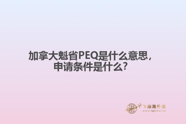 加拿大魁省PEQ是什么意思，申請條件是什么？