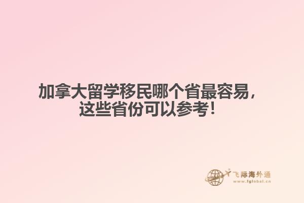 加拿大留學(xué)移民哪個(gè)省最容易，這些省份可以參考！