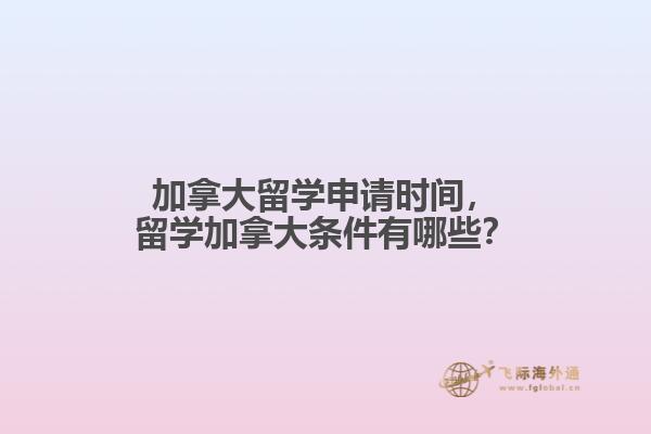 加拿大留學(xué)申請(qǐng)時(shí)間，留學(xué)加拿大條件有哪些？