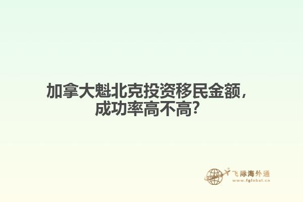 加拿大魁北克投資移民金額，成功率高不高？