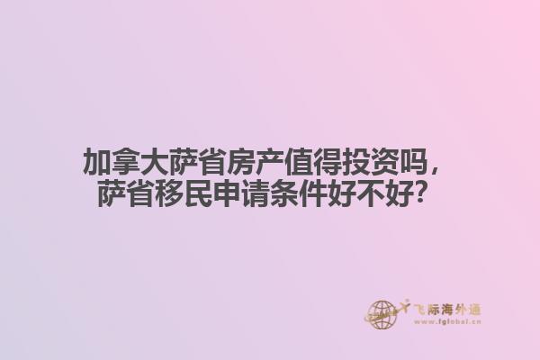 加拿大薩省房產(chǎn)值得投資嗎，薩省移民申請條件好不好？