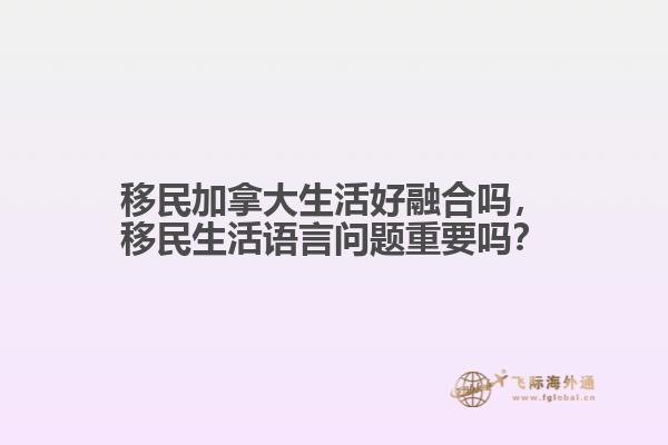 移民加拿大生活好融合嗎，移民生活語言問題重要嗎？