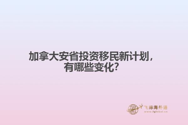 加拿大安省投資移民新計(jì)劃，有哪些變化？