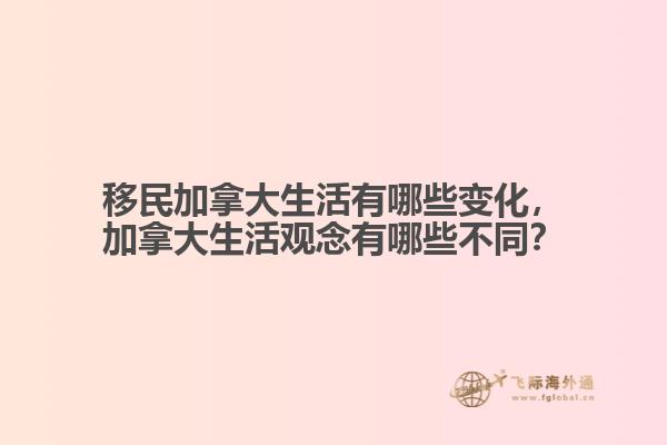 移民加拿大生活有哪些變化，加拿大生活觀念有哪些不同？