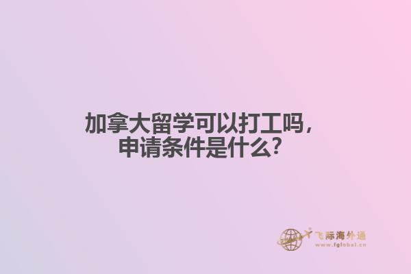 加拿大留學(xué)可以打工嗎，申請(qǐng)條件是什么？