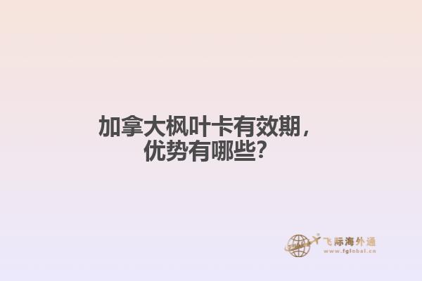 加拿大楓葉卡有效期，優(yōu)勢有哪些？