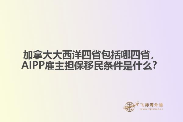 加拿大大西洋四省包括哪四省，AIPP雇主擔(dān)保移民條件是什么？