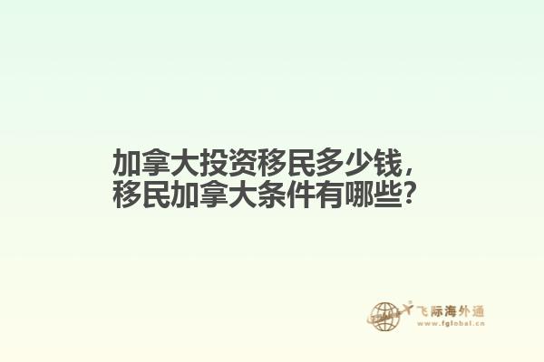 加拿大投資移民多少錢，移民加拿大條件有哪些？