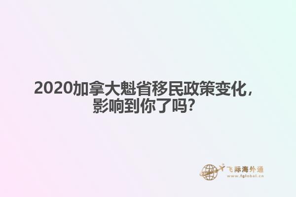 2020加拿大魁省移民政策變化，影響到你了嗎？