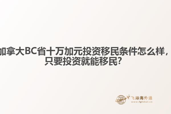 加拿大BC省十萬加元投資移民條件怎么樣，只要投資就能移民？