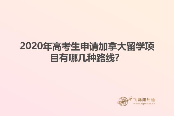 2020年高考生申請加拿大留學項目有哪幾種路線？