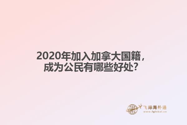 2020年加入加拿大國(guó)籍，成為公民有哪些好處？