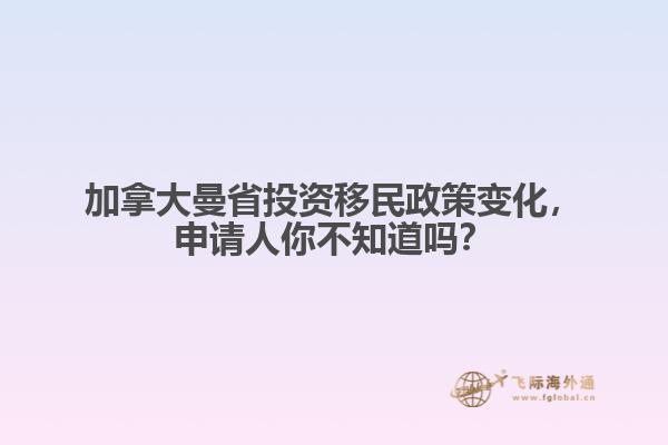 加拿大曼省投資移民政策變化，申請人你不知道嗎？