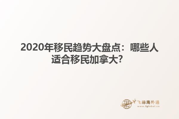 2020年移民趨勢大盤點(diǎn)：哪些人適合移民加拿大？