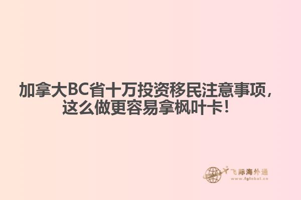 加拿大BC省十萬投資移民注意事項(xiàng)，這么做更容易拿楓葉卡！