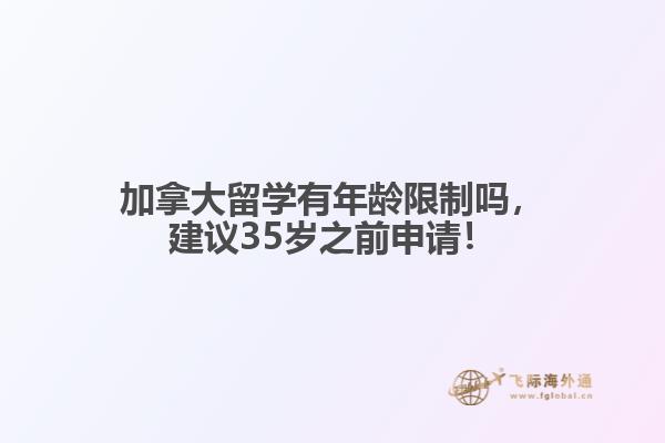 加拿大留學(xué)有年齡限制嗎，建議35歲之前申請(qǐng)！