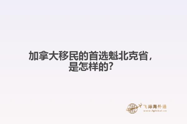 加拿大移民的首選魁北克省，是怎樣的？