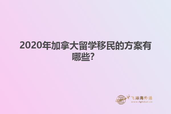 2020年加拿大留學(xué)移民的方案有哪些？