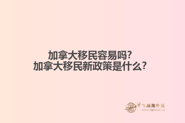 加拿大移民容易嗎？加拿大移民新政策是什么？