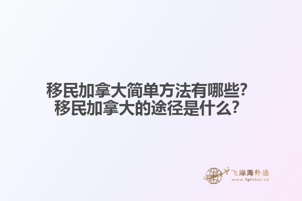 移民加拿大簡(jiǎn)單方法有哪些？移民加拿大的途徑是什么？