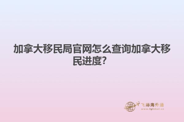 加拿大移民局官網(wǎng)怎么查詢加拿大移民進(jìn)度？